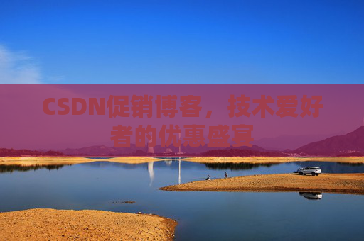 CSDN促销博客，技术爱好者的优惠盛宴